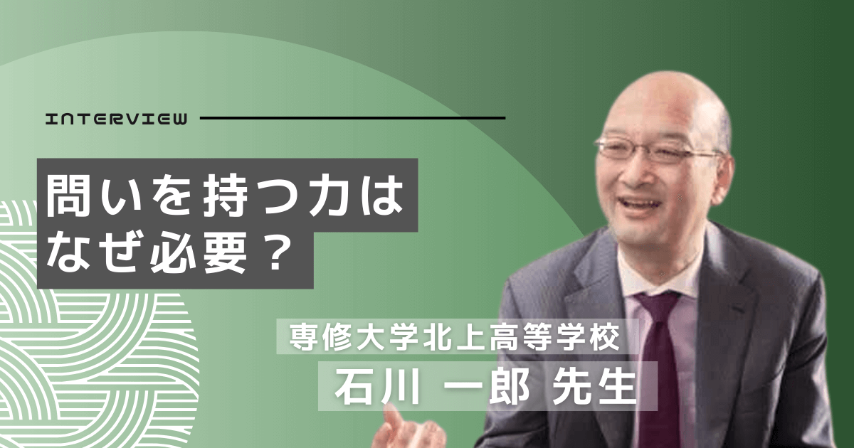 「問い」を持つ力はなぜ必要？専修大学北上高等学校 石川一郎先生インタビュー