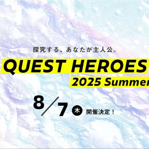 探究に踏み出す、その第一歩をともに！小中高大接続による探究イベント 「QUEST HEROES 2025 Summer」8月7日（木）開催決定！