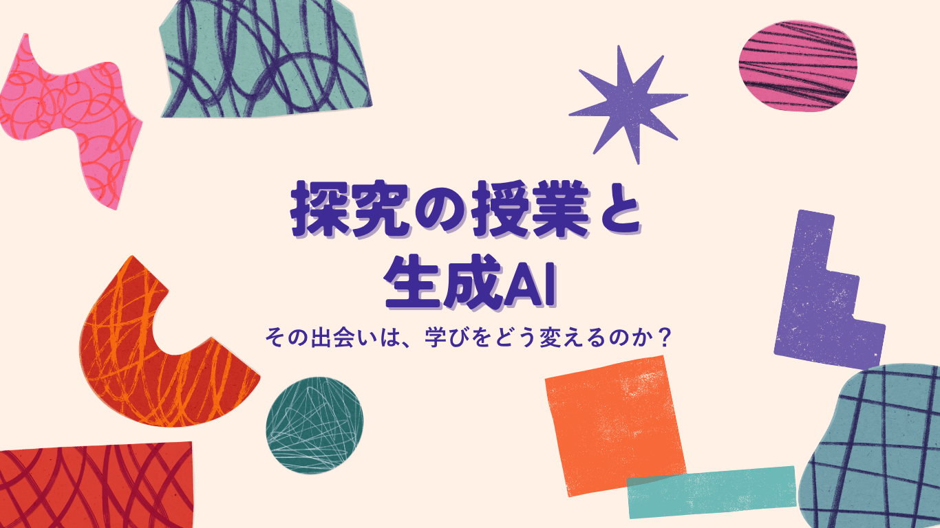 探究の授業と生成AI─その出会いは、学びをどう変えるのか？